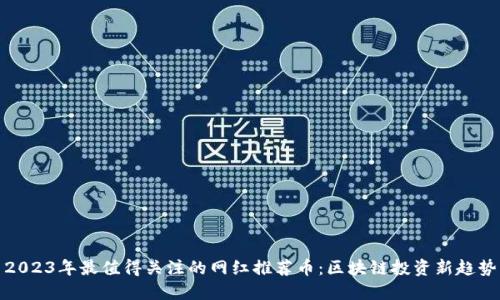 2023年最值得关注的网红推荐币：区块链投资新趋势