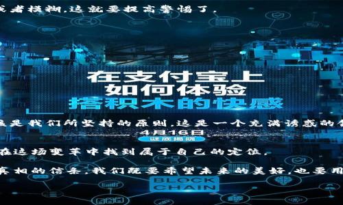 区块链币骗局：如何在虚拟财富的泡沫中保持警惕？
区块链, 币骗局, 投资风险, 虚拟货币/guanjianci

序言：虚拟财富的双刃剑
在当今这个数字化飞速发展的时代，区块链技术和虚拟货币的发展如同一场疯狂的嘉年华。在这个嘉年华中，闪烁的光芒吸引着无数投资者的目光，但同时隐藏的陷阱与骗局却如影随形。你是否也曾被那些看似华丽的宣传所迷惑，心中不由自主地产生出一种“这...真的吗？”的怀疑？为什么有人在这个领域中获得了巨额的收益，而另一些人却身陷借贷与骗局的泥潭之中？

区块链技术的光辉与阴影
区块链技术自比特币诞生以来，便引起了全球范围内的广泛关注。它作为一种去中心化的记账技术，不仅能提高交易的透明度，也大大降低了安全风险。然而，区块链技术的普及使得许多不法分子也看到了“商机”，在这片看似美好的土地上，骗子们开始了他们的“艺术创作”。

想象一下，你在一个社交媒体平台上看到某个朋友分享了一条关于新兴区块链币的消息，声称这种币只需几天的时间就能够让你的投资翻几番。心理的贪婪和对未来的未知交织在一起，促使你点击了链接，进入了一个陌生的网站…不久之后，你可能会意识到，这其实是一个精心设计的骗局。

区块链币骗局的常见类型
区块链币骗局的种类繁多，不同的策略让骗子们能够获得不法利益。以下几种是近年来常见的区块链币骗局：

h41. 泡沫币/h4
这种币常常是在还没有任何实际价值的情况下，声称其即将上市或将会被某个巨头企业收购。骗子们利用人们的贪婪，迅速抬高币的价格，随后悄然退出，让投资者们承受巨额损失。

h42. 假ICO（首次代币发行）/h4
近年来，ICO成为了一种新的融资方式，但随之而来的就是各类虚假ICO项目。骗子们会发布白皮书，描述一个与未来科技趋势息息相关的创新项目，以此吸引投资者。在他们的画皮下，实际上只是一场豪华的骗局。

h43. 传销模式/h4
某些币甚至采取了类似于传销的模式，鼓励用户邀请他人参与投资，通过层层发展下线来获取收益。这样的模式不仅让参与者的金额不断增加，同时骗子们却在背后坐收渔利。

h44. 币提案欺诈/h4
在区块链世界中，项目提案的透明性本应成为一种保障，但许多项目发起人却借此美化假项目。他们可能会以个人或者机构的名义进行投资，结果却发现自己的钱落入了骗子的口袋中。

识别区块链骗局的技巧
那么，面对这些骗局，我们究竟应该如何保持警惕呢？以下是几点可以帮助你识别区块链骗局的技巧：

h41. 深入研究项目背景/h4
在投资前，务必要对币种的背景、团队、产品进行仔细研究。在网络上查找该项目的资料，看看是否有可信的新闻报道或者专业机构的评价。如果发现项目资料稀少或者模糊，这就要提高警惕了。

h42. 正规交易平台的选择/h4
尽量选择那些信誉良好、知名度高的交易平台进行交易。这些平台通常会对上架的币种进行严格的审核，降低了遭遇骗局的风险。

h43. 不轻信夸张的收益宣传/h4
“轻松赚钱”、“稳赚不赔”……这些听起来美妙的词语往往是骗局的开始。当你看到这样的文字时，务必提高警惕，尤其是在许诺高额回报的情况下。

h44. 保持情绪冷静/h4
投资的同时，切忌被情绪牵着走。在投资过程中要理性分析，而不是被短期的市场波动或者他人的刺激而做出冲动的决策。

骗局背后的心理因素
许多人因为自己的贪婪、恐惧或焦虑而轻易相信骗局。这是一种普遍的心理现象，与财富观、价值观的塑造密不可分。在面对新兴科技和虚拟财富的吸引时，理性应该是我们所坚持的原则。这是一个充满诱惑的领域，然而，真正的财富应该是通过努力与智慧去获取的…而不是等待着别人来“拯救”自己。

总结：投资的智慧与未来的希望
在区块链这个创新频发的领域，保持警惕和理性是每一位投资者都不可或缺的素养。虽然在这个过程中会面临各种挑战与风险，但只有通过学习与成长，我们才能在这场变革中找到属于自己的定位。

未来的财富，自然会属于那些敢于探索、勇于思考并且善于分析的投资者。在这条充满风险与机遇的路上，记住…“这…是真的吗？”不仅是怀疑，更是保持警惕、追求真相的信条。我们既要希望未来的美好，也要用智慧之光照亮前行的路，让自己的投资之路越走越宽广。

最后，愿每一位投资者都能在这个充满魅力而又复杂的区块链市场中，找到自己的航标，以理性护航，以智慧引路，在数字财富的旅途中驰骋前行！