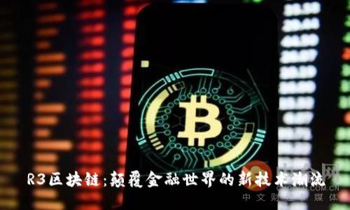 R3区块链：颠覆金融世界的新技术潮流