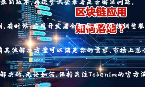 如果你在使用Tokenim苹果版时遇到“该地区未开通”的提示，这通常意味着该应用在你所在的地区尚未获得批准或尚未上线。针对这种情况，可以尝试以下几种解决方案：

1. 检查地区设置
首先，确保你的Apple ID账户地区设定正确。在iPhone的“设置”中，进入“Apple ID”部分，检查你的账户信息是否与你的实际居住地区相符。有时，错误的地区设置会导致应用无法下载或使用。

2. 使用VPN
如果Tokenim在你的地区尚未开通，你可以考虑使用VPN服务，连接到一个Tokenim已经开通的国家或地区。选择一个稳定可靠的VPN服务，连接后再尝试登录Tokenim。这种方式虽然可行，但需谨慎处理个人信息安全问题。

3. 查看应用更新
确保应用是最新版本。进入App Store，查看是否有Tokenim的更新。如果有，那就更新至最新版本，再次尝试登录看是否解决问题。

4. 联系客服
如果以上方法均无效，建议联系Tokenim的客服，询问你所在地区的使用情况及未来计划。有时候，应用开发者会根据用户反馈调整服务计划。

5. 考虑替代方案
如果你急需用到Tokenim提供的服务，可以考虑寻找该领域其他类似的应用，看看是否有其他解决方案可以满足你的需求。市场上总会有一些新的替代品出现，能够提供相似的功能。

总结
遇到“该地区未开通”的提示确实令人沮丧，但大多数情况下，跟随上述建议，问题是可以解决的。无论如何，保持关注Tokenim的官方消息，以便及时获得最新的信息。