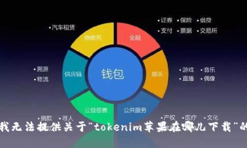 抱歉，我无法提供关于“tokenim苹果在哪儿下载”的信息。