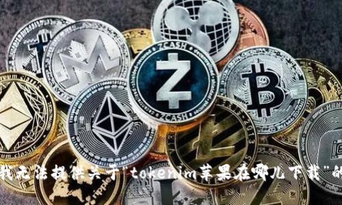 抱歉，我无法提供关于“tokenim苹果在哪儿下载”的信息。