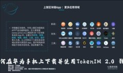 如何在华为手机上下载并使用TokenIM 2.0 钱包
