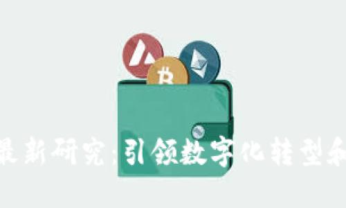 IBM区块链最新研究：引领数字化转型和创新的未来