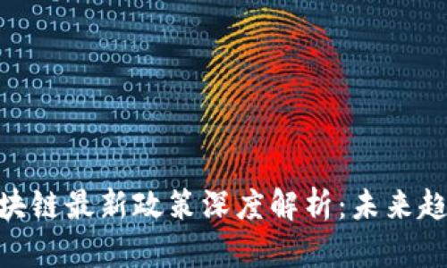 银行业区块链最新政策深度解析：未来趋势与影响