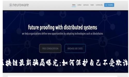 区块链最新骗局曝光：如何保护自己不受欺诈？