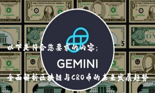 以下是符合您要求的内容： 


全面解析区块链与CRO币的未来发展趋势