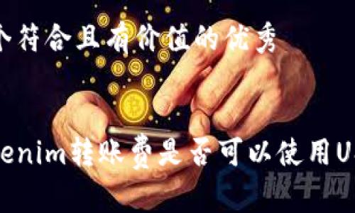 思考一个符合且有价值的优秀


探讨Tokenim转账费是否可以使用USDT支付