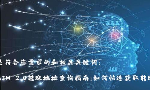以下是符合您需求的和相关关键词：

TokenIM 2.0转账地址查询指南：如何快速获取转账记录