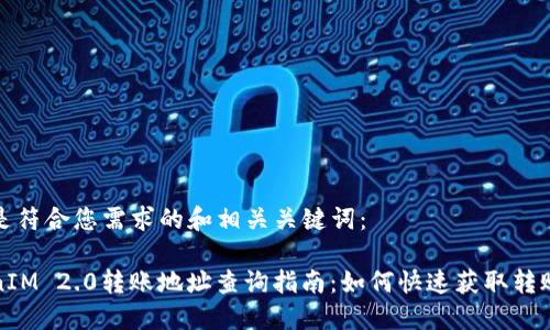以下是符合您需求的和相关关键词：

TokenIM 2.0转账地址查询指南：如何快速获取转账记录