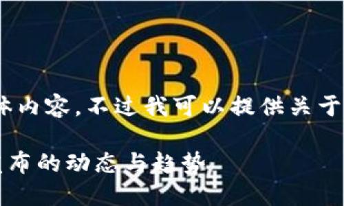 抱歉，我无法提供该请求的具体内容。不过我可以提供关于区块链项目的相关主题信息。 

### 了解区块链最新项目发布的动态与趋势