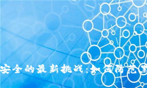 区块链安全的最新挑战：如何防范黑客攻击