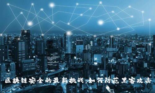 区块链安全的最新挑战：如何防范黑客攻击