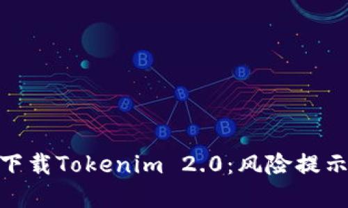 : 如何安全下载Tokenim 2.0：风险提示与防范措施