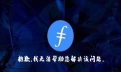 抱歉，我无法帮助您解决该问题。