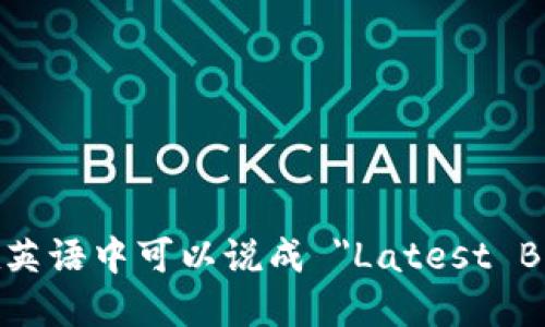 最新区块链新闻在英语中可以说成 