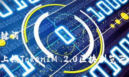 思考和关键词

如何成功上线TokenIM 2.0区块浏览器：全面指南