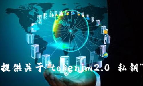 抱歉，我无法提供关于“tokenim2.0 私钥”的具体信息。
