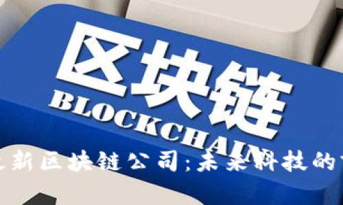 全球最新区块链公司：未来科技的前行者