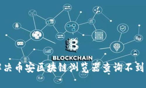 如何解决币安区块链浏览器查询不到的问题