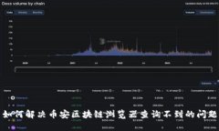 如何解决币安区块链浏览器查询不到的问题
