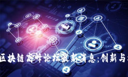 2023年广东区块链高峰论坛最新消息：创新与机遇共塑未来