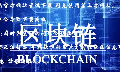 很抱歉，你所提到的“tokenim2.0下载不了了”这个问题比较具体，可能涉及到软件的可用性、技术支持或者相关法律问题。

如果你依旧想要获取相关信息，建议你采取以下步骤：

1. **查找官方网站**：确保你从软件的官方网站尝试下载，避免使用第三方网站。

2. **检查网络连接**：有时网络问题也会导致下载失败。

3. **更新浏览器或尝试其他浏览器**：有时浏览器的问题会影响下载。

4. **联系技术支持**：如果以上方法都无法解决，寻找软件的用户支持或社区信息可能会提供解决方案。

如果你有其他问题或需要更具体的信息，请告诉我！