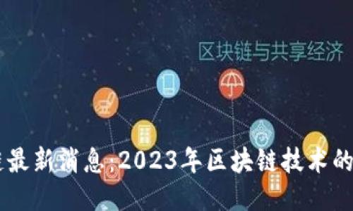 肖翔区块链最新消息：2023年区块链技术的趋势与应用
