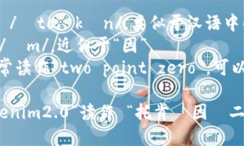 “tokenim2.0”的读音可以分解为“托肯·因·二点零”，具体解释如下：

- “token” 可以读作 /ˈtoʊkən/，类似于汉语中的“托肯”。
- “im” 可以发音为 /ɪm/，近似于“因”。
- “2.0” 在英语中通常读作“two point zero”，可以简单理解为“二点零”。

综合起来，可以将“tokenim2.0”读作 “托肯·因·二点零”。