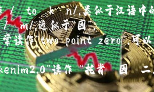 “tokenim2.0”的读音可以分解为“托肯·因·二点零”，具体解释如下：

- “token” 可以读作 /ˈtoʊkən/，类似于汉语中的“托肯”。
- “im” 可以发音为 /ɪm/，近似于“因”。
- “2.0” 在英语中通常读作“two point zero”，可以简单理解为“二点零”。

综合起来，可以将“tokenim2.0”读作 “托肯·因·二点零”。