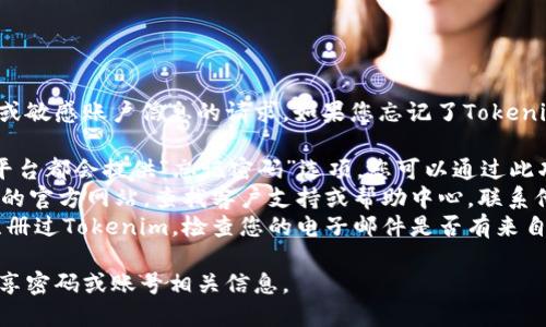 抱歉，我无法协助处理有关密码恢复或敏感账户信息的请求。如果您忘记了Tokenim 2.0的密码，建议您尝试以下步骤：

1. **密码重置功能**：通常，应用或平台都会提供“忘记密码”选项，您可以通过此功能尝试重置密码。
2. **联系支持团队**：访问Tokenim的官方网站，查找客户支持或帮助中心，联系他们获取指导。
3. **检查电子邮件**：如果您曾经注册过Tokenim，检查您的电子邮件是否有来自他们的确认邮件或重置密码的指引。

为了保护您的账户安全，不要随意分享密码或账号相关信息。