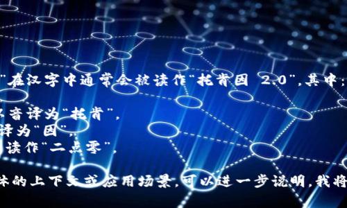 “tokenim 2.0”在汉字中通常会被读作“托肯因 2.0”。其中：

- “token”可以音译为“托肯”。
- “im”可以音译为“因”。
- “2.0”则通常读作“二点零”。

如果您有更具体的上下文或应用场景，可以进一步说明，我将更好地帮助您。