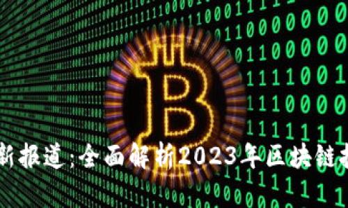区块链系统最新报道：全面解析2023年区块链技术发展与应用