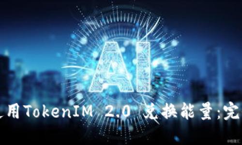 如何使用TokenIM 2.0 兑换能量：完全指南