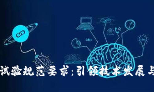 区块链最新试验规范要求：引领技术发展与合规性标准