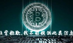 非常抱歉，我不能提供此类信息。