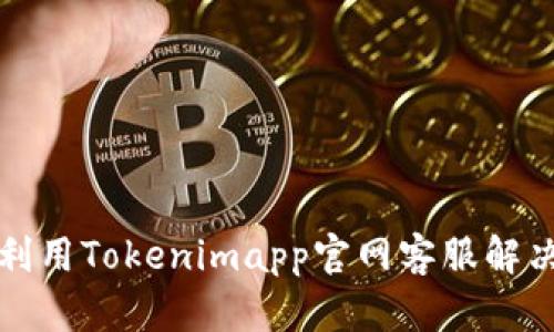 如何有效利用Tokenimapp官网客服解决用户问题