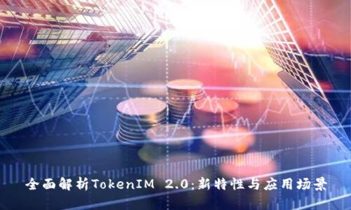 全面解析TokenIM 2.0：新特性与应用场景