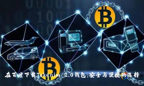 在百度下载Tokenim 2.0钱包：安全与便捷的选择