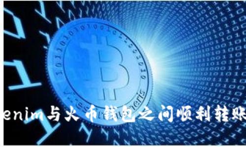 如何在Tokenim与火币钱包之间顺利转账：全面指南