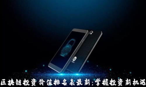 
区块链投资价值排名表最新：掌握投资新机遇