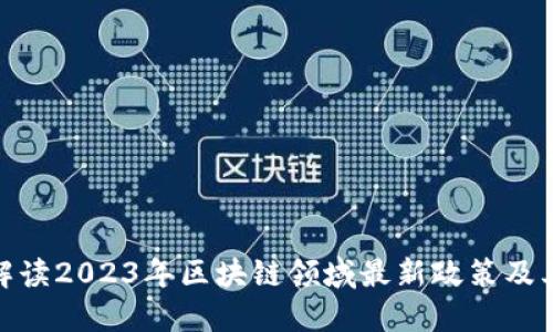 全面解读2023年区块链领域最新政策及其影响