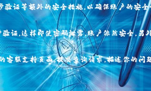 看起来你在询问关于“Tokenim”的登录问题。由于我无法访问实时信息或网站，我将提供一些一般性的建议，帮助你解决登录问题。如果你正在尝试登录Tokenim，以下是一些可能的步骤和注意事项：

### 登录步骤

1. **访问官方网站**：
   首先，确保你访问的是Tokenim的官方网站。通常登录链接位于首页显著位置。

2. **输入凭证**：
   在登录页面，输入你的用户名和密码。确认没有输入错误，包括大小写和空格。

3. **重置密码**：
   如果你忘记了密码，可以点击“忘记密码”链接，按照提示重置你的密码。

4. **启用两步验证**：
   如果你设置了两步验证，请确保在登录时输入正确的验证码，这通常会发送到你的手机或邮箱。

5. **检查浏览器设置**：
   确保你的浏览器未阻止Cookies，且没有启用广告拦截器，这可能会干扰登录过程。

6. **联系支持团队**：
   如果你仍然无法登录，可以查看网站的帮助中心或联系支持团队以获取进一步帮助。

### 常见问题解答

1. 如果我忘记了Tokenim的密码，该怎么办？
如果你忘记了Tokenim的密码，可以通过官方登录页面上的“忘记密码？”链接进行重置。在弹出的窗口中输入你的注册邮箱，系统会发送一封包含重置链接的邮件到你的邮箱。点击链接后，按照指示设置一个新密码。在设置新密码时，请选择一个强密码，以提高帐户安全性。

2. Tokenim支持哪些登录方式？
Tokenim通常支持多种登录方式，例如通过电子邮件和密码以及社交媒体账户（如Google或Facebook）进行登录。此外，平台可能还提供两步验证等额外的安全措施，以确保账户的安全性。务必检查你是否已启用这些功能，特别是在使用公共网络时。

3. 如何确保我的Tokenim账户安全？
要确保你的Tokenim账户安全，可以采取以下措施：首先，使用一个强密码，至少包含字母、数字和特殊字符。其次，定期更换密码，并启用两步验证，这样即使密码泄露，账户依然安全。另外，避免在公共电脑上登录你的账户，定期检查你的账户活动，以确保没有未授权的交易或访问。

4. 如果我仍然无法登录Tokenim，应该怎么办？
如果经过上述步骤你仍然无法登录，建议你检查网络连接、清除浏览器缓存或尝试换用另一个浏览器。如果这些方法无效，请访问Tokenim的客服支持页面，提交查询请求，描述你的问题，并提供尽可能多的信息，以便他们可以快速给予帮助。此外，也可以查看社区论坛，看看是否有其他用户遇到类似问题并分享了解决方案。

希望这些信息能对你有所帮助！如果你有其它具体问题，请随时告诉我。