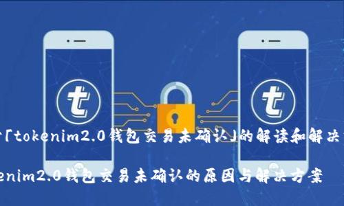 关于「tokenim2.0钱包交易未确认」的解读和解决方案

Tokenim2.0钱包交易未确认的原因与解决方案