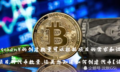 您提到的“tokenim”不是一个明确的术语或广为人知的概念，因此我不确定您具体指的是什么。而且，通常来说，代币（token）的创建数量可以根据项目的需求和设计灵活调整。在区块链和加密货币领域，项目开发者可以创建任意数量的代币，也可以通过智能合约进行管理和限制。

如果您能提供更多背景信息或明确提出您想要了解的具体内容，可能会更容易帮助到您。比如，您是想了解某个特定项目的代币数量，还是想知道如何创建代币？请提供更多信息，以便我能更好地协助您。