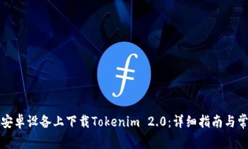如何在国内安卓设备上下载Tokenim 2.0：详细指南与常见问题解答