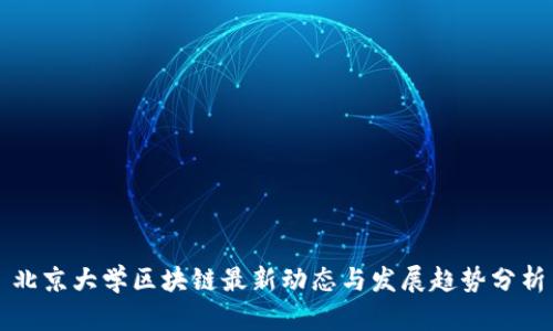 北京大学区块链最新动态与发展趋势分析