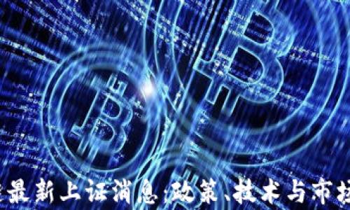 
2023年区块链最新上证消息：政策、技术与市场动态深度解析