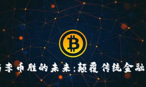 区块链技术与李币胜的未来：颠覆传统金融的希望与挑战