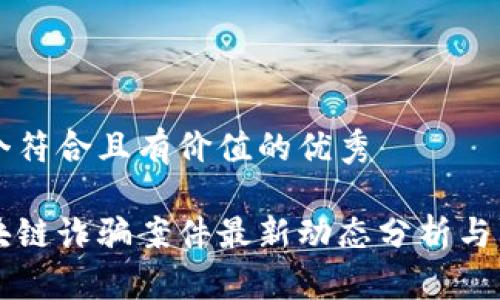 思考一个符合且有价值的优秀

上海区块链诈骗案件最新动态分析与防范对策